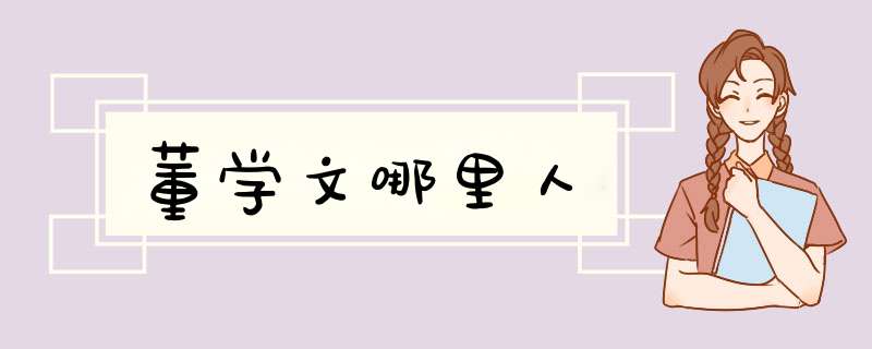董学文哪里人,第1张