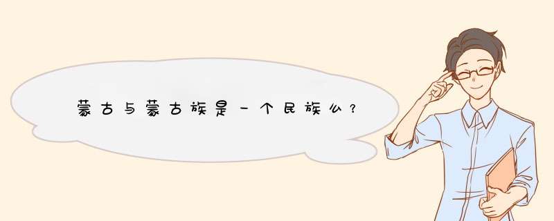 蒙古与蒙古族是一个民族么？