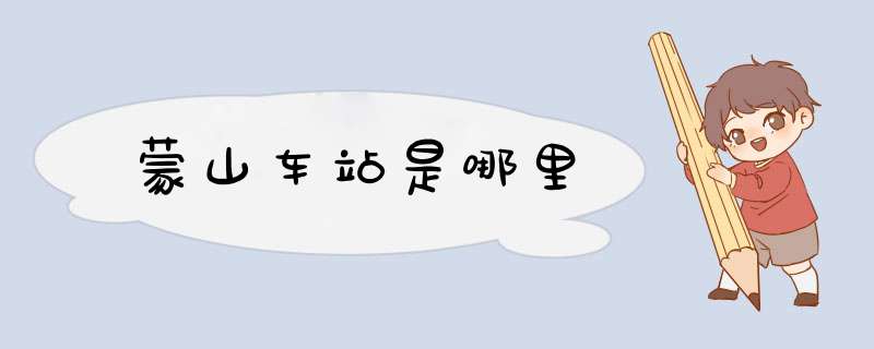 蒙山车站是哪里,第1张