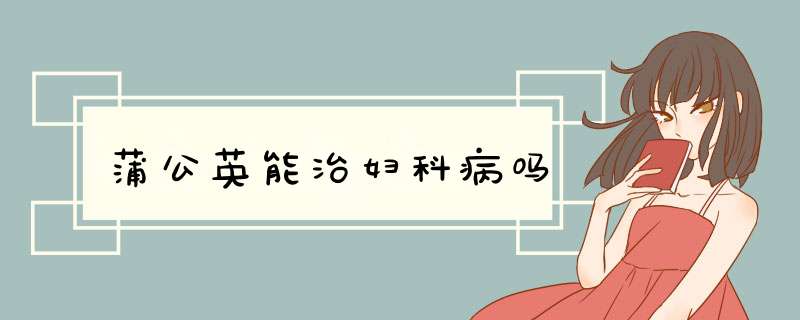 蒲公英能治妇科病吗,第1张