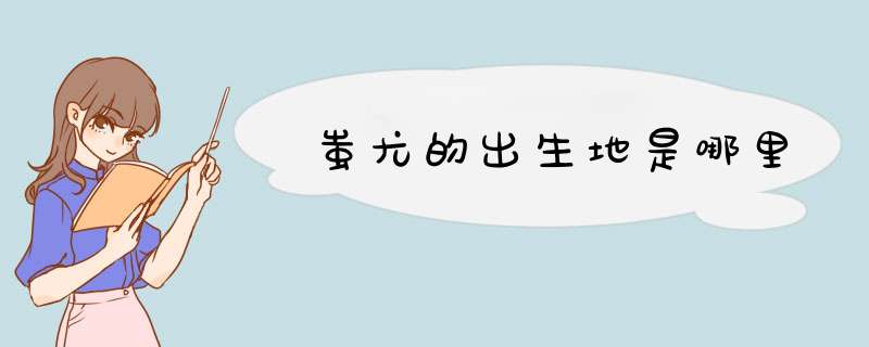蚩尤的出生地是哪里,第1张
