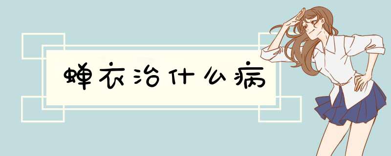 蝉衣治什么病,第1张