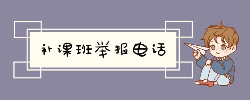 补课班举报电话,第1张