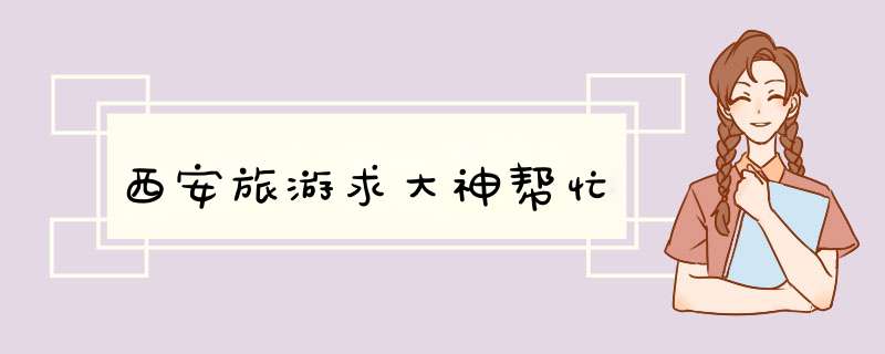 西安旅游求大神帮忙,第1张