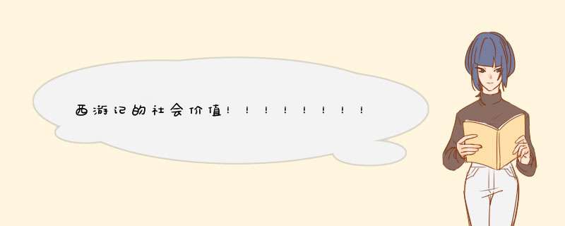 西游记的社会价值！！！！！！！！！跪求！！！！！！！！！快啊！！！！！！！！！,第1张