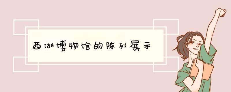 西湖博物馆的陈列展示,第1张