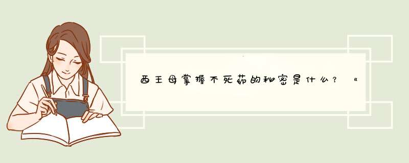 西王母掌握不死药的秘密是什么？《黄帝内经》也许能帮我们揭晓