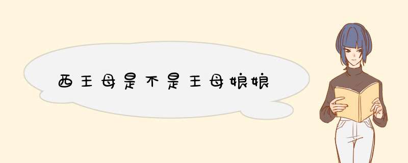 西王母是不是王母娘娘,第1张
