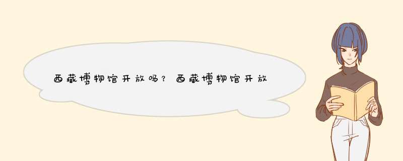 西藏博物馆开放吗？西藏博物馆开放时间,第1张