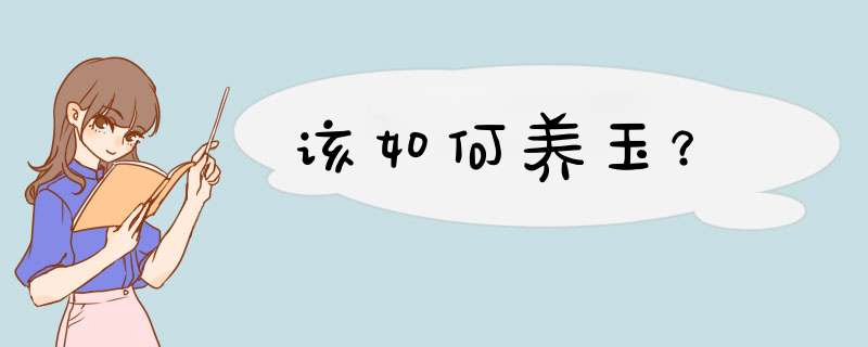 该如何养玉？,第1张