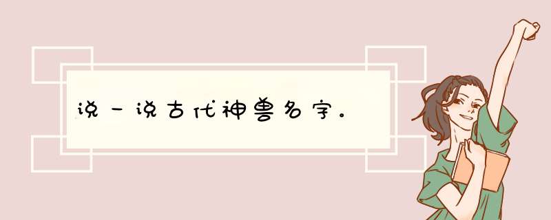 说一说古代神兽名字。,第1张
