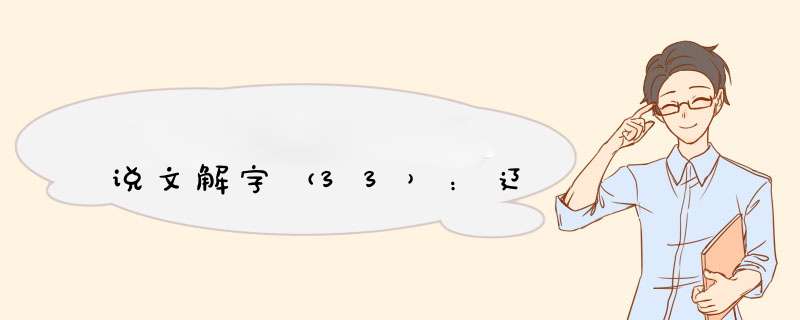 说文解字（33）：辽,第1张