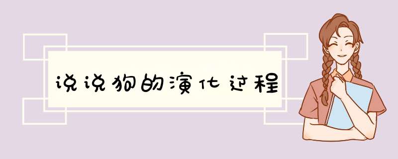 说说狗的演化过程,第1张