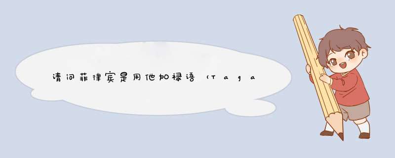 请问菲律宾是用他加禄语（Tagalog)还是英语呀？请问菲律宾在未受欧洲西方白人统治之前是不是被中,第1张