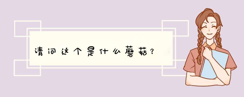 请问这个是什么蘑菇？,第1张