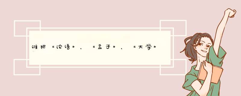 谁把《论语》，《孟子》，《大学》和《中庸》称为四书,第1张