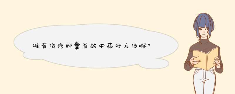 谁有治疗胆囊炎的中药好方法啊？