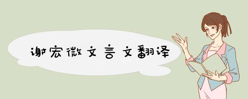 谢宏微文言文翻译,第1张