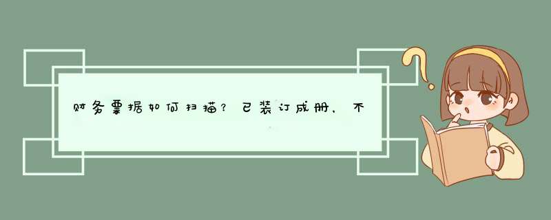 财务票据如何扫描？已装订成册，不想拆装订，闲麻烦有没有好的办法？