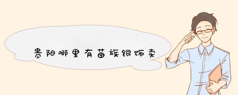 贵阳哪里有苗族银饰卖,第1张