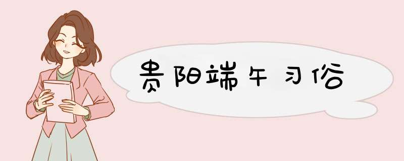 贵阳端午习俗,第1张