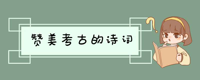 赞美考古的诗词,第1张