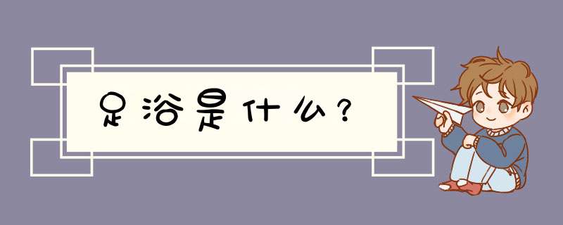 足浴是什么？,第1张