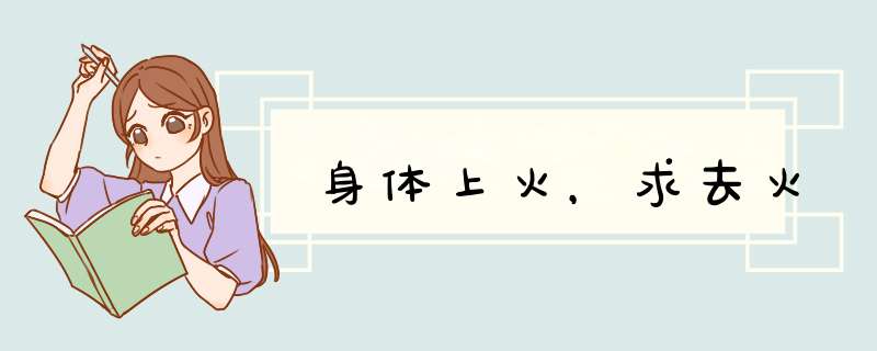 身体上火，求去火,第1张