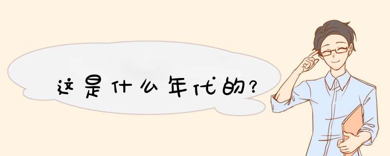 这是什么年代的？,第1张