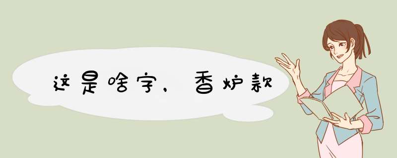 这是啥字，香炉款,第1张