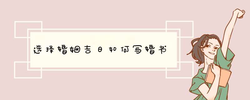 选择婚姻吉日如何写婚书,第1张
