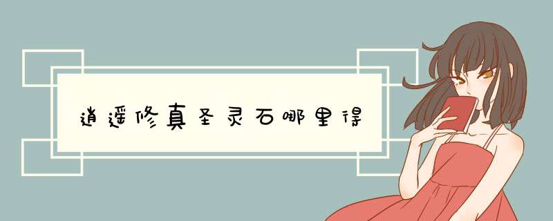 逍遥修真圣灵石哪里得,第1张
