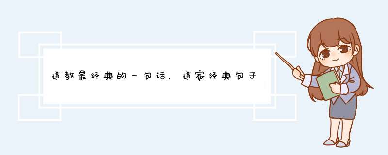 道教最经典的一句话，道家经典句子，越多越好，谢谢。,第1张