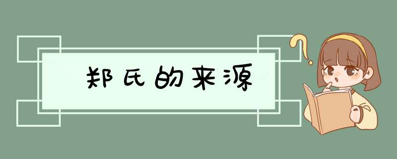 郑氏的来源,第1张