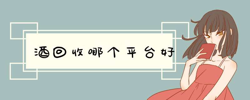 酒回收哪个平台好,第1张