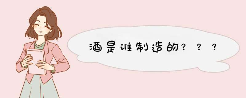 酒是谁制造的？？？,第1张