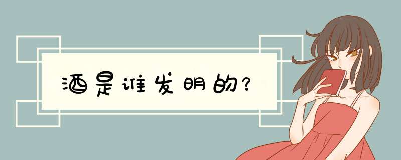 酒是谁发明的？,第1张