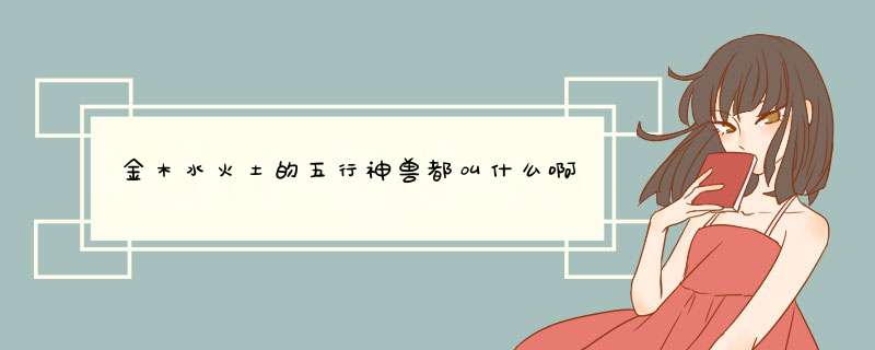 金木水火土的五行神兽都叫什么啊,第1张