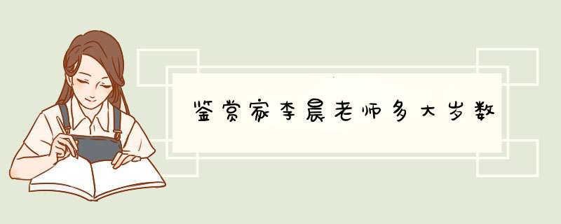 鉴赏家李晨老师多大岁数