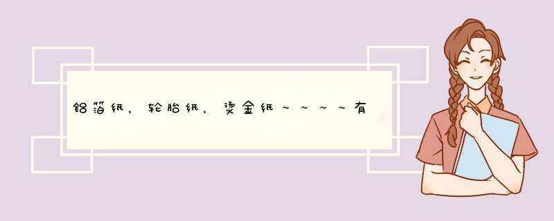 铝箔纸，轮胎纸，烫金纸～～～～有哪些用途，哪些印刷厂用？,第1张