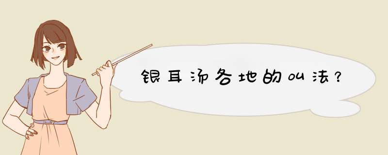 银耳汤各地的叫法？