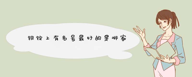 银锭上有名号最好的是哪家,第1张