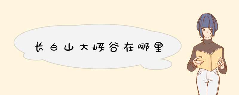 长白山大峡谷在哪里,第1张