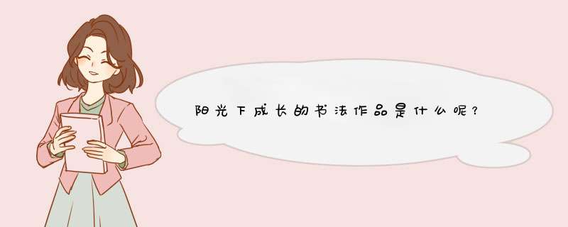 阳光下成长的书法作品是什么呢？,第1张