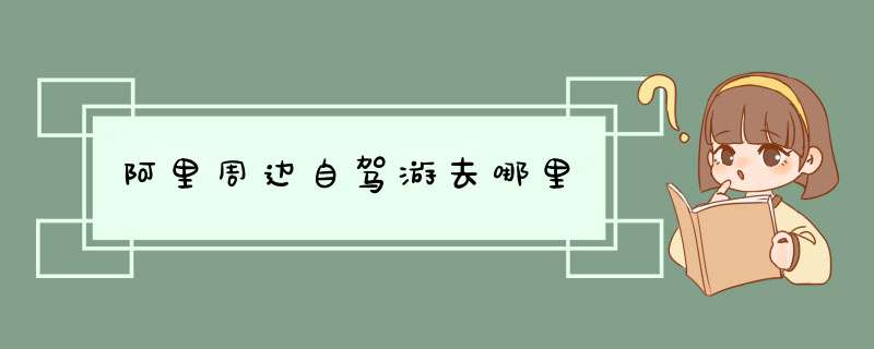 阿里周边自驾游去哪里,第1张