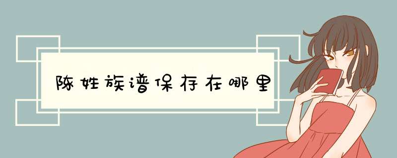 陈姓族谱保存在哪里,第1张