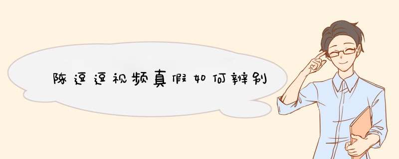 陈逗逗视频真假如何辨别,第1张