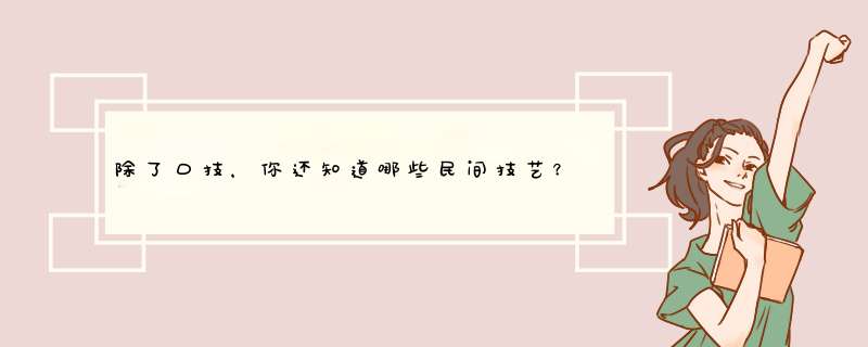 除了口技，你还知道哪些民间技艺？请写出一种，并对其做简单介绍,第1张