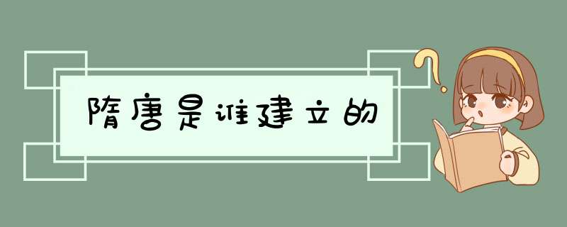 隋唐是谁建立的,第1张