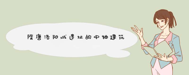 隋唐洛阳城遗址的中轴建筑,第1张